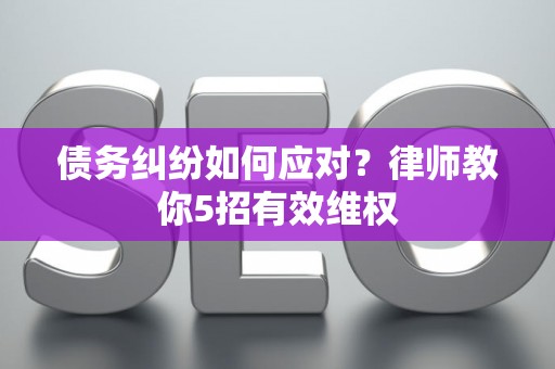 债务纠纷如何应对？律师教你5招有效维权